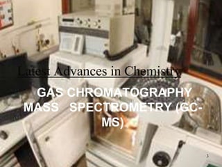 Latest Advances in Chemistry
  GAS CHROMATOGRAPHY
 MASS SPECTROMETRY (GC-
          MS)

                               3
 
