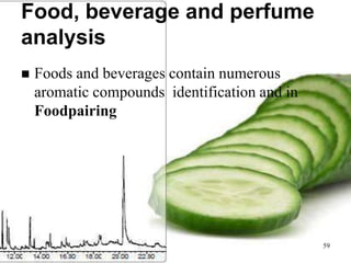 Food, beverage and perfume
analysis
   Foods and beverages contain numerous
    aromatic compounds identification and in
    Foodpairing




                                               59
 