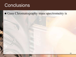 Conclusions
   Gass Chromatography mass spectrometry is




                                               64
 