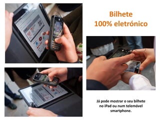 Bilhete
100% eletrónico




Já pode mostrar o seu bilhete
  no iPad ou num telemóvel
        smartphone.
 