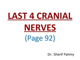 LAST 4 CRANIAL
NERVES
(Page 92)
Dr. Sherif Fahmy
 