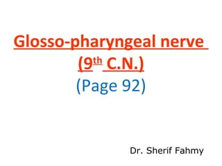 Glosso-pharyngeal nerve
(9th
C.N.)
(Page 92)
Dr. Sherif Fahmy
 