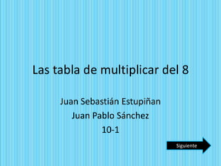 Las tabla de multiplicar del 8

     Juan Sebastián Estupiñan
        Juan Pablo Sánchez
               10-1
                                Siguiente
 