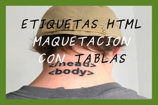 ETIQUETAS HTML
 MAQUETACION
  CON TABLAS
 