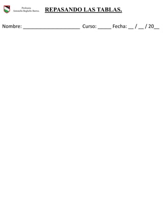 Profesora
Antonella Beghello Barros. REPASANDO LAS TABLAS.
Nombre: _____________________ Curso: _____ Fecha: __ / __ / 20__
 