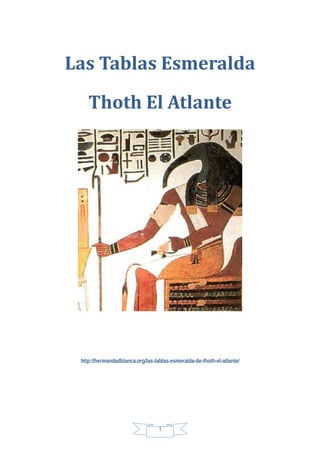 Las Tablas Esmeralda
Thoth El Atlante
http://hermandadblanca.org/las-tablas-esmeralda-de-thoth-el-atlante/
1
 