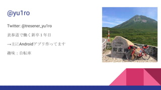 @yu1ro
Twitter: @tresener_yu1ro
表参道で働く新卒１年目
→主にAndroidアプリ作ってます
趣味：自転車
 