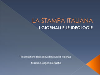 LA STAMPA ITALIANA I GIORNALI E LE IDEOLOGIE  Presentazioni degli allievi della EOI di Valenza Míriam Gregori Sebastià 