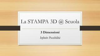 La STAMPA 3D @ Scuola
3 Dimensioni
Infinite Possibilità
 