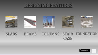 Contoso Ltd.
DESIGNING FEATURES
SLABS BEAMS COLUMNS STAIR
CASE
FOUNDATION
 