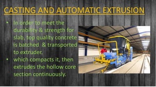 Contoso Ltd.
Add a footer
17
CASTING AND AUTOMATIC EXTRUSION
• In order to meet the
durability & strength for
slab, top quality concrete
is batched & transported
to extruder.
• which compacts it, then
extrudes the hollow core
section continuously.
 