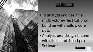 Contoso Ltd.
OBJECTIVE
• To analyze and design a
multi –storey Institutional
building with hollow core
slab.
• Analysis and design is done
with the aid of Staad.pro
Software.
 