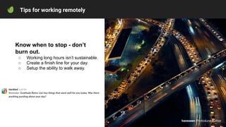 Tips for working remotely
Know when to stop - don’t
burn out.
○ Working long hours isn’t sustainable.
○ Create a finish li...