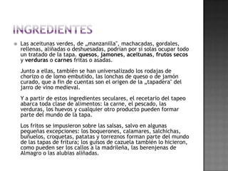 El tapeo propiamente dicho se hace de pié, en la barra del establecimiento, salvo en casos de fuerza mayor.No se debe consumir más de dos tapas en el mismo establecimiento; hay que cambiar, pasear, conocer otros locales.