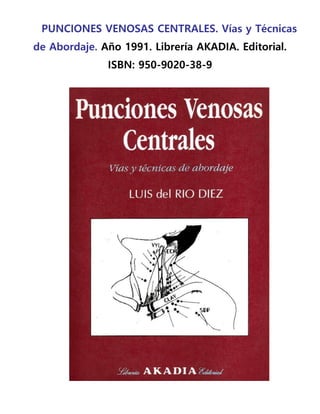 PUNCIONES VENOSAS CENTRALES. Vías y Técnicas
de Abordaje. Año 1991. Librería AKADIA. Editorial.
ISBN: 950-9020-38-9
 