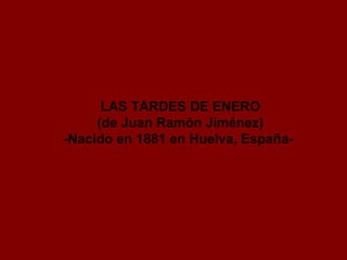 LAS TARDES DE ENERO
(de Juan Ramón Jiménez)
-Nacido en 1881 en Huelva, España-

 