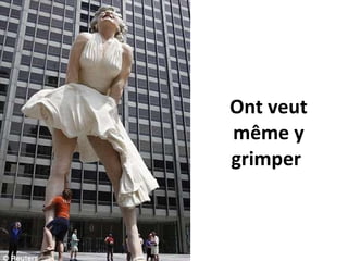Ont veut même y grimper  