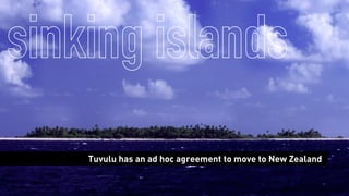 sinking islands
Tuvulu has an ad hoc agreement to move to New Zealand
 