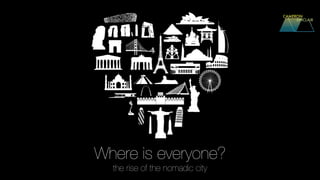 Where is everyone?
the rise of the nomadic city
 