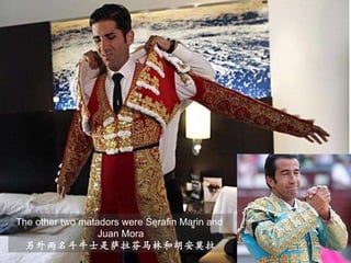 The other two Spanish bullfighter were Serafin Martin and Juan Mora.  其他两名斗牛士是 The other two matadors were Serafin Marin and  Juan Mora 另外两名斗牛士是萨拉芬马林和胡安莫拉 