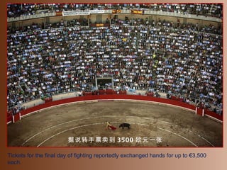 Tickets for the final day of fighting reportedly exchanged hands for up to €3,500 each. 据说转手票卖到 3500 欧元一张 