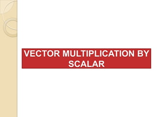 VECTOR MULTIPLICATION BY
        SCALAR
 
