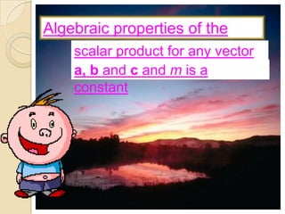 Algebraic properties of the
    scalar product for any vector
    a, b and c and m is a
    constant
 