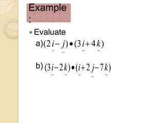 Example
:
 Evaluate
 a) (2 i  j )  (3 i  4 k )
        ~   ~           ~       ~


 b) (3 i  2 k )  (i  2 j  7 k )
        ~       ~   ~       ~       ~
 