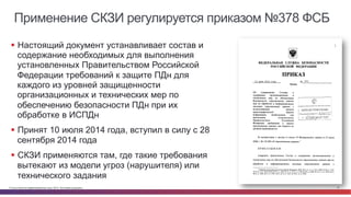 © Cisco и(или) ее аффилированные лица, 2014 г. Все права защищены. 19
Применение СКЗИ регулируется приказом №378 ФСБ
§  Настоящий документ устанавливает состав и
содержание необходимых для выполнения
установленных Правительством Российской
Федерации требований к защите ПДн для
каждого из уровней защищенности
организационных и технических мер по
обеспечению безопасности ПДн при их
обработке в ИСПДн
§  Принят 10 июля 2014 года, вступил в силу с 28
сентября 2014 года
§  СКЗИ применяются там, где такие требования
вытекают из модели угроз (нарушителя) или
технического задания
 