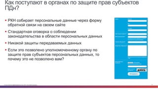 © Cisco и(или) ее аффилированные лица, 2014 г. Все права защищены. 27
Как поступают в органах по защите прав субъектов
ПДн?
§  РКН собирает персональные данные через форму
обратной связи на своем сайте
§  Стандартная оговорка о соблюдении
законодательства в области персональных данных
§  Никакой защиты передаваемых данных
§  Если это позволено уполномоченному органу по
защите прав субъектов персональных данных, то
почему это не позволено вам?
 