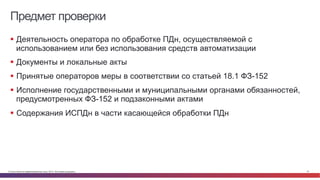 © Cisco и(или) ее аффилированные лица, 2014 г. Все права защищены. 51
Предмет проверки
§  Деятельность оператора по обработке ПДн, осуществляемой с
использованием или без использования средств автоматизации
§  Документы и локальные акты
§  Принятые операторов меры в соответствии со статьей 18.1 ФЗ-152
§  Исполнение государственными и муниципальными органами обязанностей,
предусмотренных ФЗ-152 и подзаконными актами
§  Содержания ИСПДн в части касающейся обработки ПДн
 