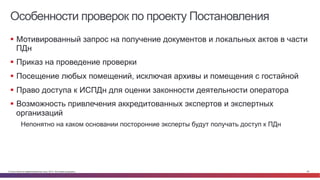 © Cisco и(или) ее аффилированные лица, 2014 г. Все права защищены. 55
Особенности проверок по проекту Постановления
§  Мотивированный запрос на получение документов и локальных актов в части
ПДн
§  Приказ на проведение проверки
§  Посещение любых помещений, исключая архивы и помещения с гостайной
§  Право доступа к ИСПДн для оценки законности деятельности оператора
§  Возможность привлечения аккредитованных экспертов и экспертных
организаций
Непонятно на каком основании посторонние эксперты будут получать доступ к ПДн
 