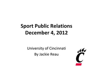 Sport Public Relations
  December 4, 2012

  University of Cincinnati
      By Jackie Reau
 