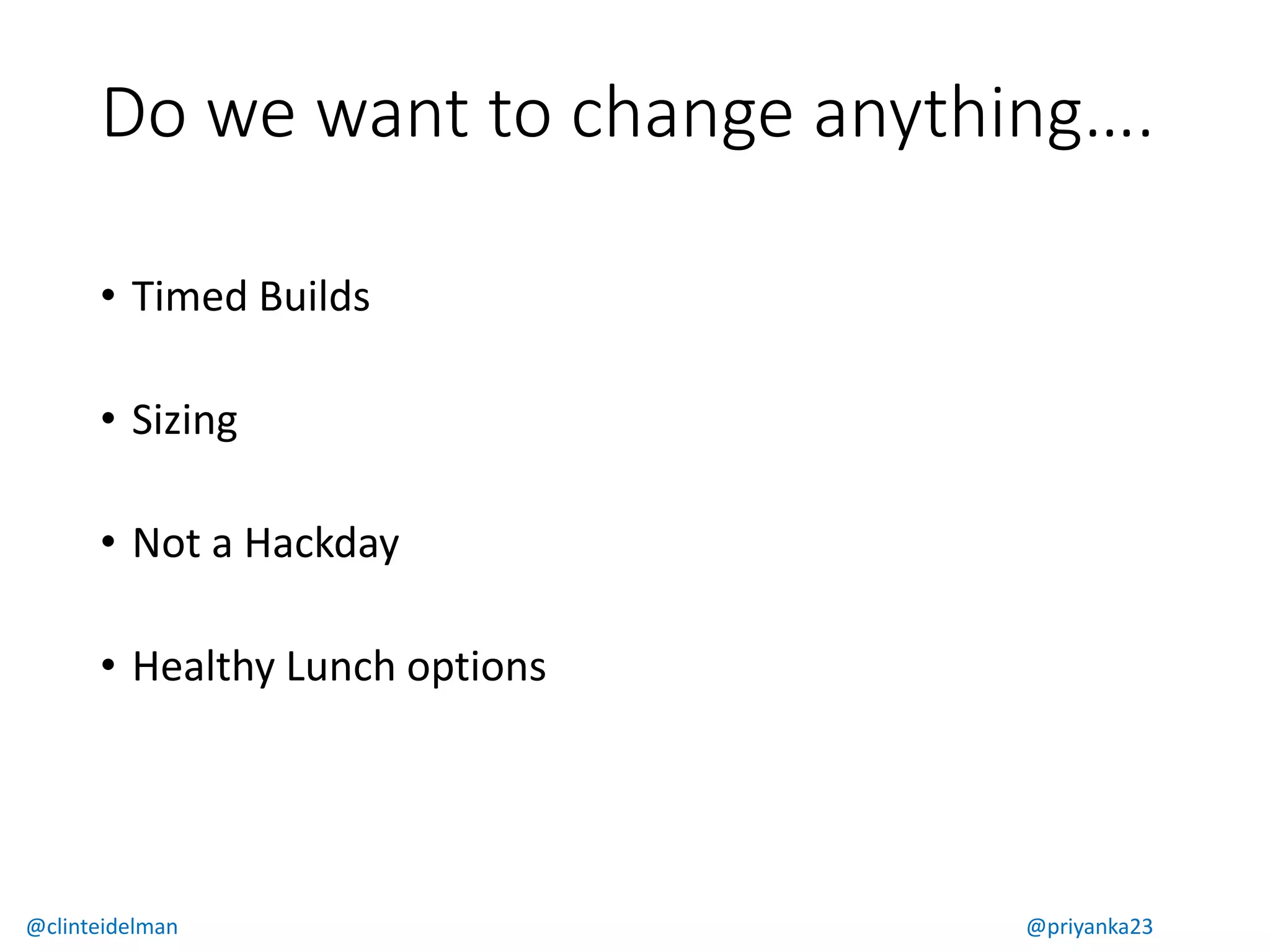 Do we want to change anythingā¦.
⢠Timed Builds
⢠Sizing
⢠Not a Hackday
⢠Healthy Lunch options
@clinteidelman @priyanka23