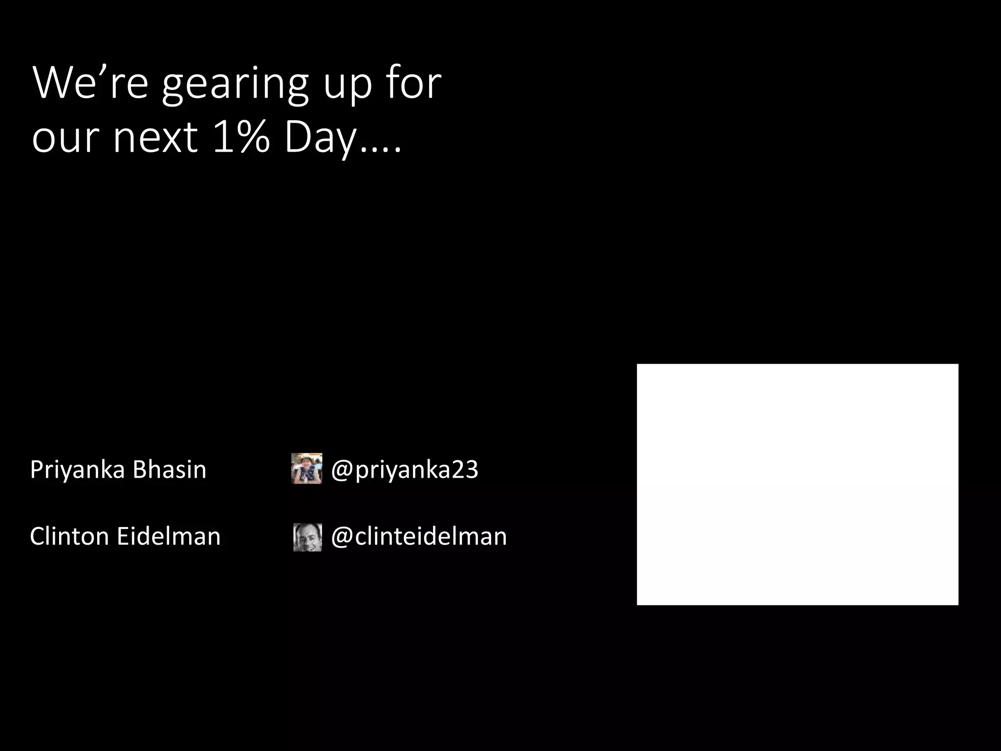 Weāre gearing up for
our next 1% Dayā¦.
Priyanka Bhasin @priyanka23
Clinton Eidelman @clinteidelman