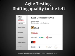 Theresa Neate & Bharat Sangekar - LAST Conference 2015
Agile Testing -
Shifting quality to the left
 
