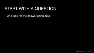 DEFINE THE DATA
Be specific
Pre-empt questions and concerns from others
Be clear on what’s in / what’s out
Be clear about the time slices
@gendry_morales @elabor8
 