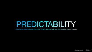 FORECASTING
Making predictions of the future using
historical data
We use cycle time and the rate of
delivery to model scenarios that have
different probabilities
(using fancy Monte Carlo simulation spreadsheets)
@gendry_morales @elabor8
 