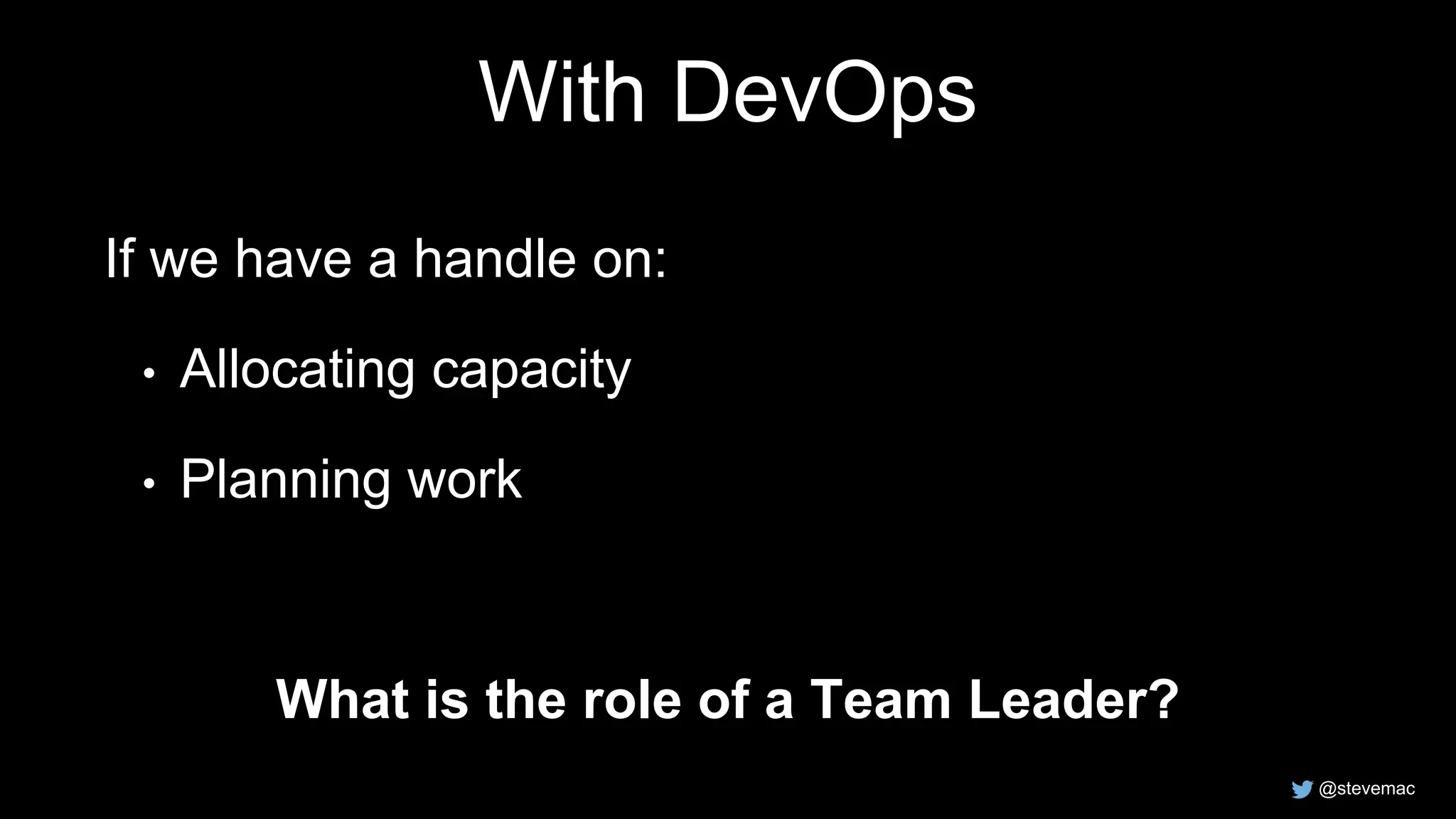 @stevemac
With DevOps
If we have a handle on:
• Allocating capacity
• Planning work
What is the role of a Team Leader?
 