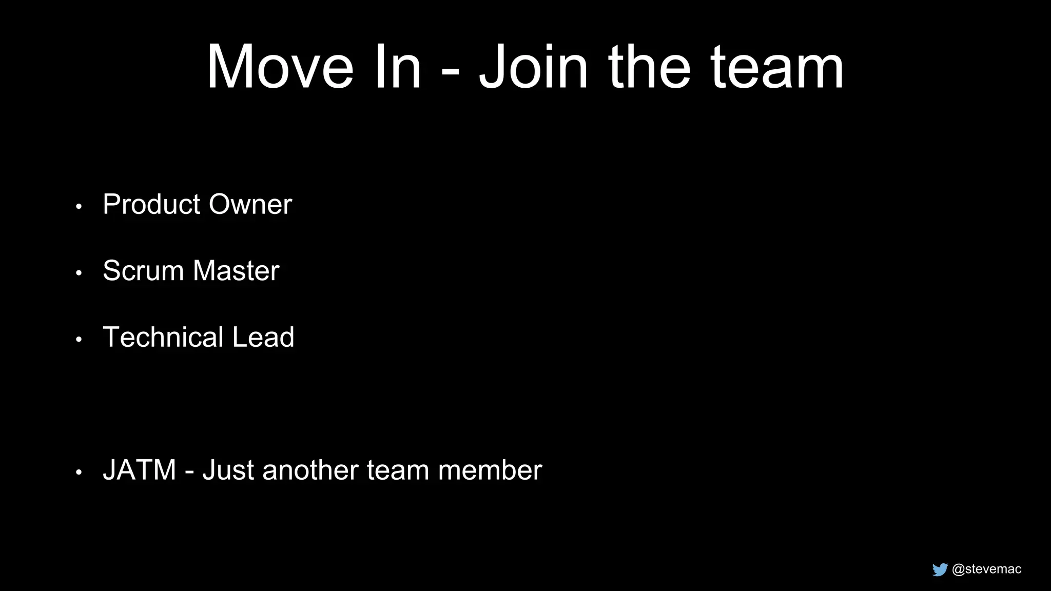 @stevemac
Move In - Join the team
• Product Owner
• Scrum Master
• Technical Lead
• JATM - Just another team member
 