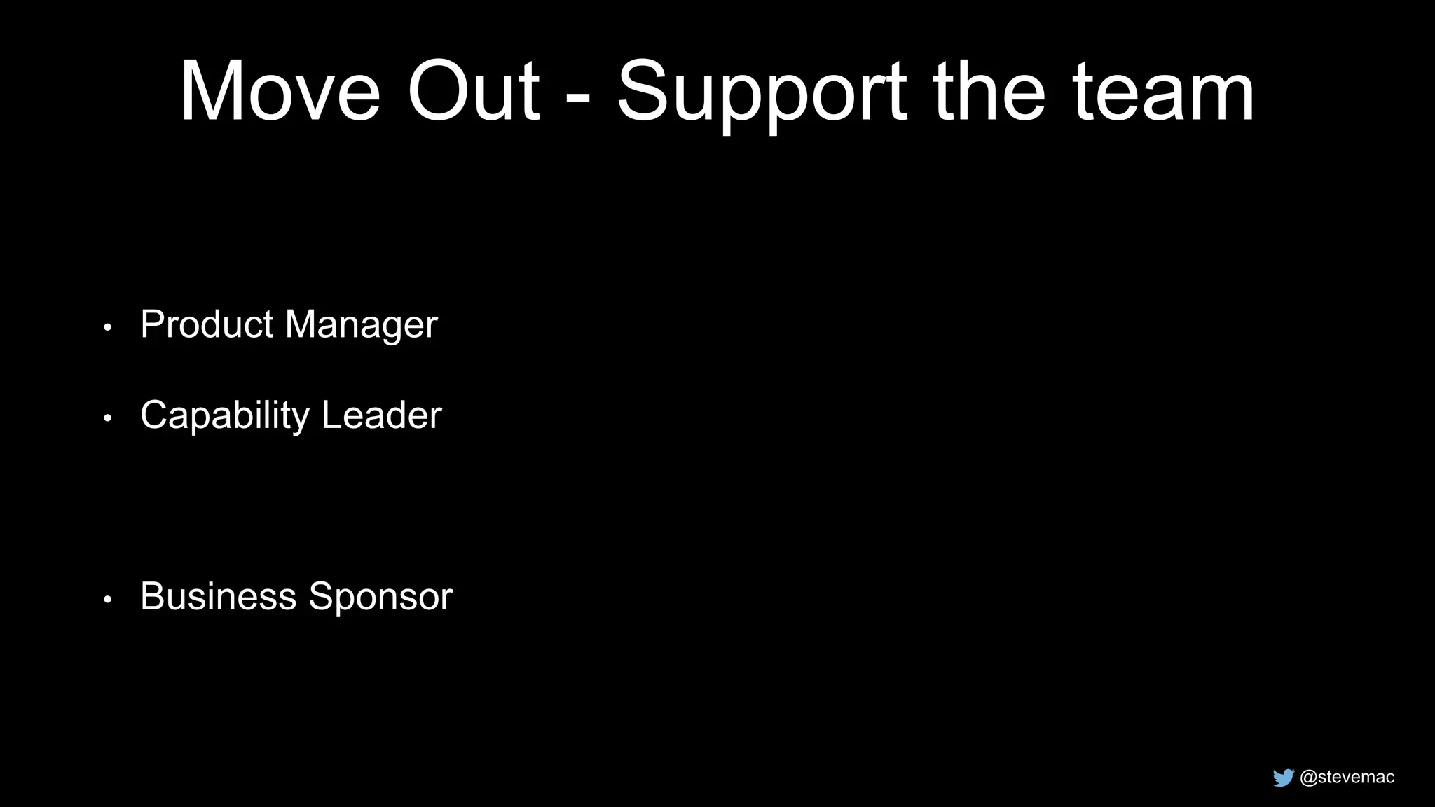 @stevemac
Move Out - Support the team
• Product Manager
• Capability Leader
• Business Sponsor
 