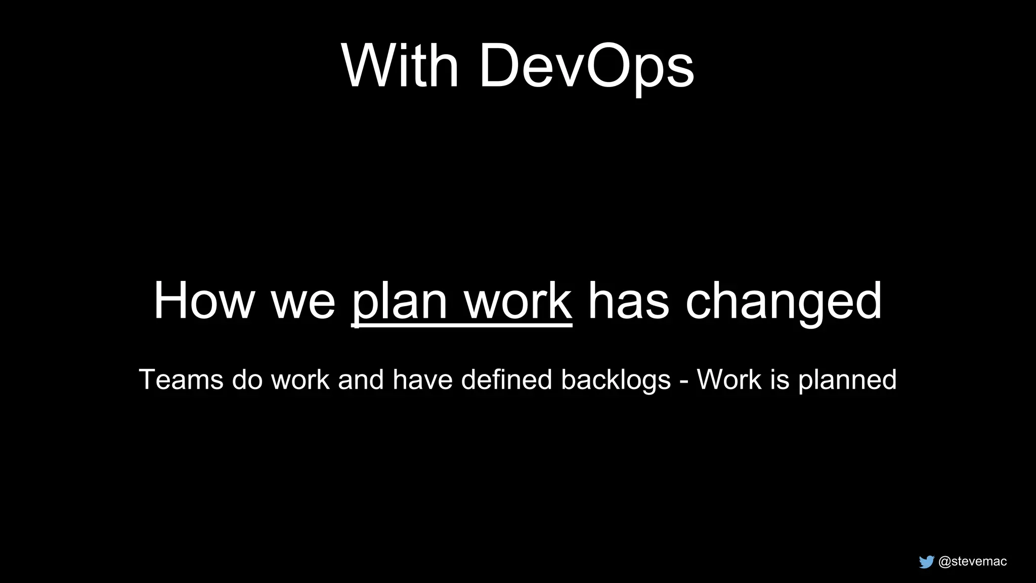 @stevemac
With DevOps
How we plan work has changed
Teams do work and have defined backlogs - Work is planned
 
