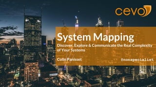 System Mapping
Discover, Explore & Communicate the Real Complexity
of Your Systems
Colin Panisset @nonspecialist
 