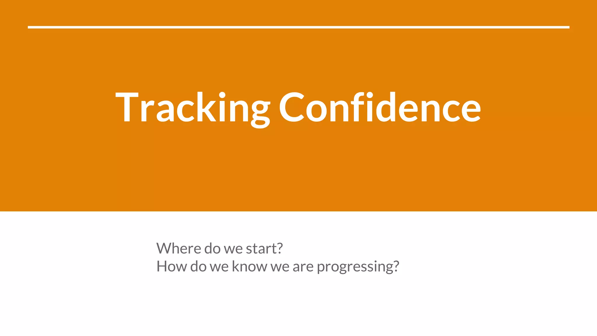 Tracking Confidence
Where do we start?
How do we know we are progressing?
 