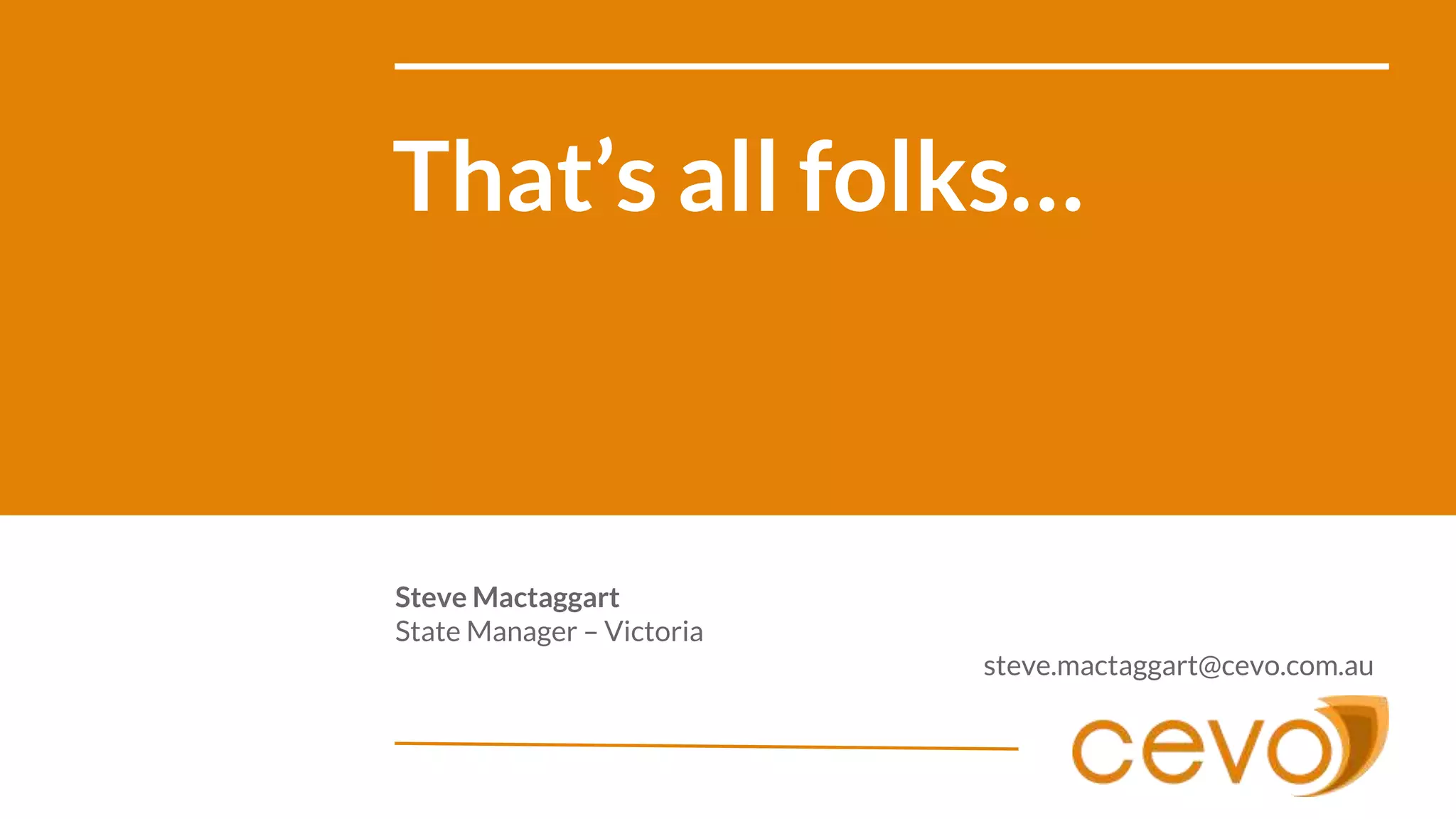 That’s all folks…
Steve Mactaggart
State Manager – Victoria
steve.mactaggart@cevo.com.au
 