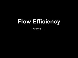 Flow Efficiency
my pretty…
 