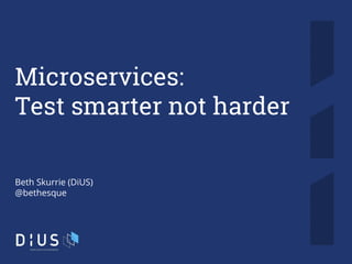 1
Microservices:
Test smarter not harder
Beth Skurrie (DiUS)
@bethesque
 