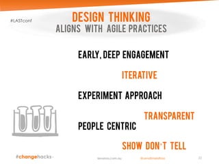 22
DESIGN THINKING
Aligns with agile practices
Early, deep engagement
iterative
Experiment approach
Transparent
People centric
show don’t tell
lenaross.com.au
#LASTconf
@LenaEmelyRoss
 