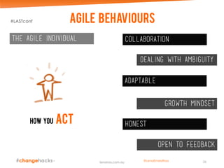 Agile behaviours
How you act
The agile individual collaboration
Dealing with ambiguity
adaptable
Growth mindset
honest
Open to feedback
26lenaross.com.au
#LASTconf
@LenaEmelyRoss
 