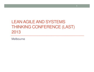 LEAN AGILE AND SYSTEMS
THINKING CONFERENCE (LAST)
2013
Melbourne
1
 
